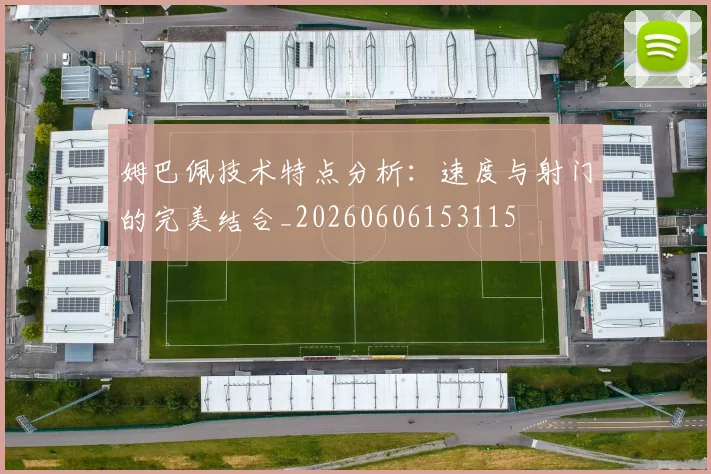姆巴佩技术特点分析：速度与射门的完美结合_20260606153115