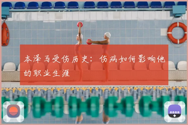 本泽马受伤历史：伤病如何影响他的职业生涯
