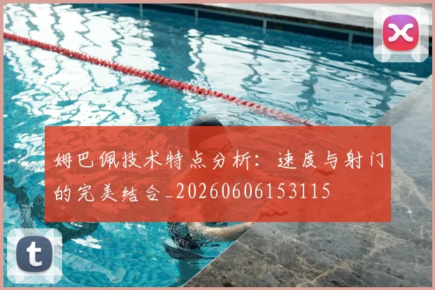 姆巴佩技术特点分析：速度与射门的完美结合_20260606153115