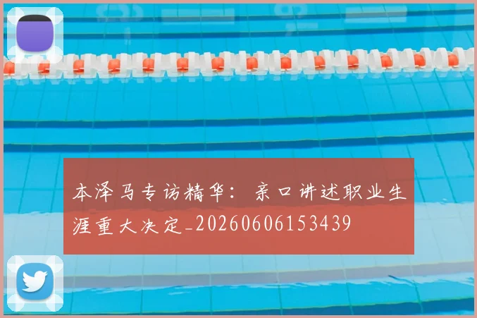 本泽马专访精华：亲口讲述职业生涯重大决定_20260606153439