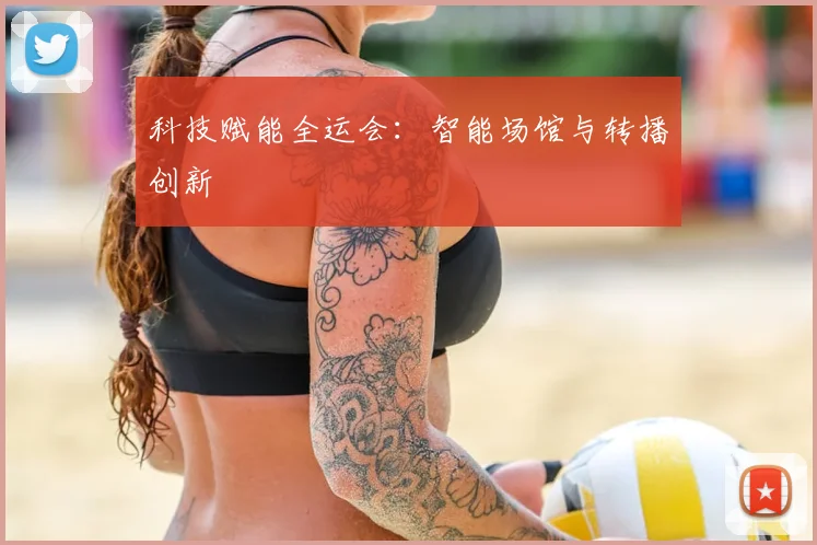 科技赋能全运会：智能场馆与转播创新