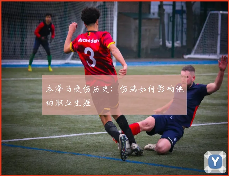 本泽马受伤历史：伤病如何影响他的职业生涯