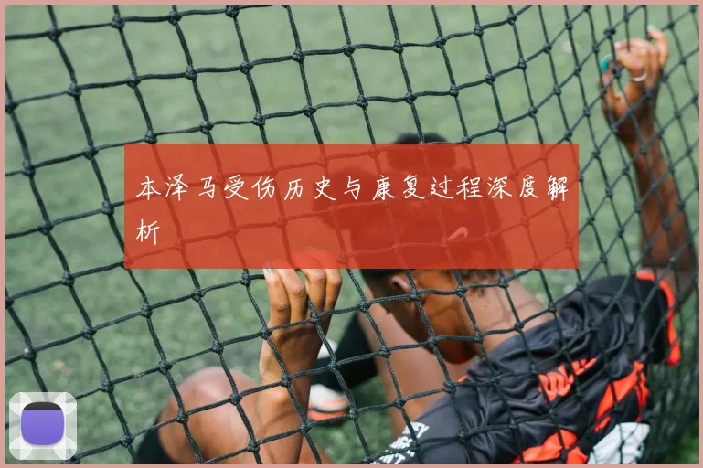 本泽马受伤历史与康复过程深度解析