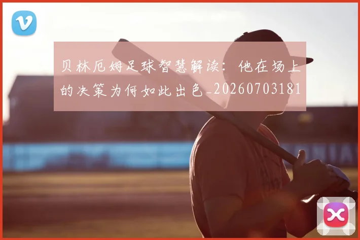 贝林厄姆足球智慧解读：他在场上的决策为何如此出色_20260703181959